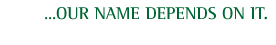 �our name depends on it.